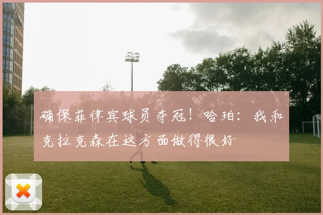 确保菲律宾球员夺冠！哈珀：我和克拉克森在这方面做得很好