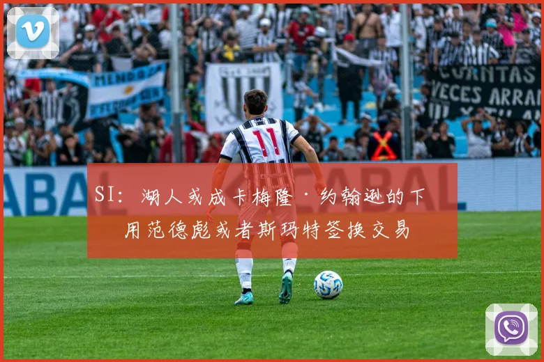 SI：湖人或成卡梅隆·约翰逊的下家 用范德彪或者斯玛特签换交易