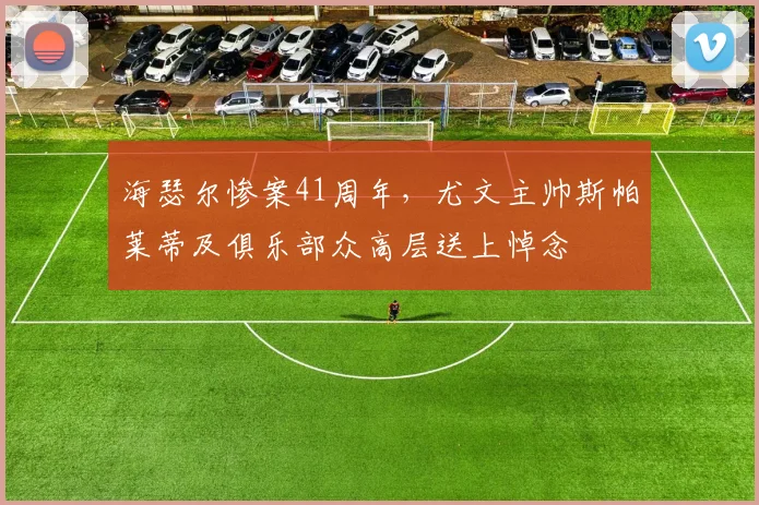 海瑟尔惨案41周年，尤文主帅斯帕莱蒂及俱乐部众高层送上悼念